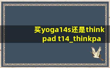 买yoga14s还是thinkpad t14_thinkpad t14和yoga14怎么选